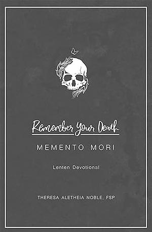 Remember Your Death: Lenten Devotional by Theresa Noble, Theresa Aletheia Noble