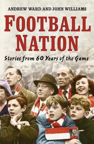 Football Nation: Sixty Years of the Beautiful Game by John M. Williams, Andrew Ward
