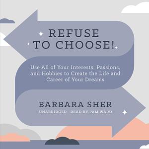 Refuse to Choose!: Use All of Your Interests, Passions, and Hobbies to Create the Life and Career of Your Dreams by Barbara Sher