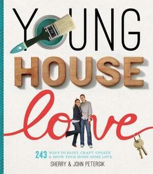 Young House Love: 243 Ways to Paint, Craft, UpdateShow Your Home Some Love by Sherry Petersik, John Petersik