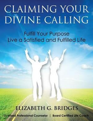 Claiming Your Divine Calling: Fulfill Your Purpose and Live a Satisfied and Fulfilled Life by Elizabeth Bridges