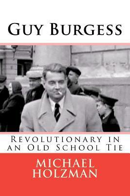 Guy Burgess: Revolutionary in an Old School Tie by Michael Holzman