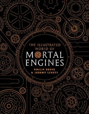 The Illustrated World of Mortal Engines by Philip Reeve, Jeremy Levett