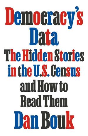 Democracy's Data: The Hidden Stories in the U.S. Census and How to Read Them by Dan Bouk