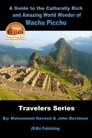 A Guide to the Culturally Rich and Amazing World Wonder of Machu Picchu by Muhammad Naveed, John Davidson
