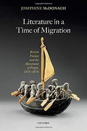 Literature in a Time of Migration: British Fiction and the Movement of People, 1815ds1876 by Josephine McDonagh