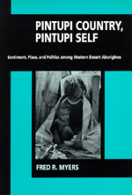 Pintupi Country, Pintupi Self: Sentiment, Place, and Politics Among Western Desert Aborigines by Fred R. Myers