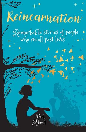 Reincarnation: Remarkable Stories of People who Recall Past Lives by Paul Roland, Paul Roland