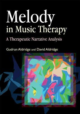 Melody in Music Therapy: A Therapeutic Narrative Analysis by David Aldridge, Gudrun Aldridge