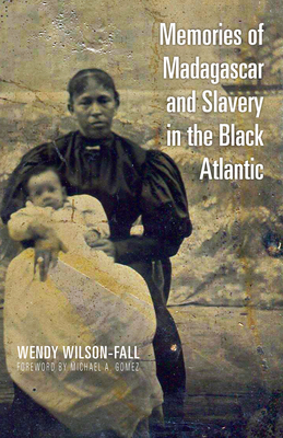 Memories of Madagascar and Slavery in the Black Atlantic by Wendy Wilson-Fall