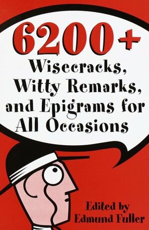 6200 Wisecracks, Witty Remarks & Epigrams for All Occasions by Mund Fuller, Edmund Fuller