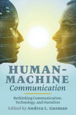 Human-Machine Communication: Rethinking Communication, Technology, and Ourselves by 