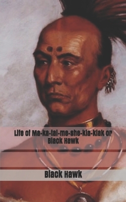 Life of Ma-ka-tai-me-she-kia-kiak or Black Hawk by Black Hawk