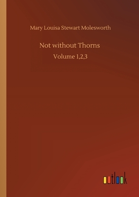 Not without Thorns: Volume 1,2,3 by Mary Louisa Stewart Molesworth