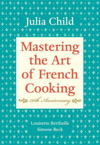 Mastering the Art of French Cooking by Louisette Bertholle, Simone Beck, Julia Child