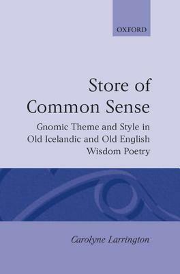 A Store of Common Sense: Gnomic Theme and Style in Old Icelandic and Old English Wisdom Poetry by Carolyne Larrington