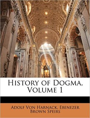 History of Dogma, Vol 1 by Adolf von Harnack, Ebenezer Brown Speirs