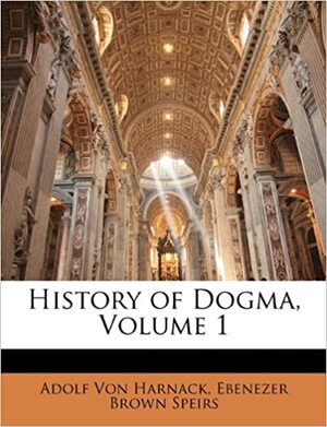 History of Dogma, Vol 1 by Ebenezer Brown Speirs, Adolf von Harnack