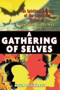 A Gathering of Selves: The Spiritual Journey of the Legendary Writer of Superman and Batman by Alvin Schwartz