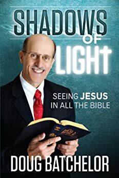 Shadows of Light: Seeing Jesus in all the Bible by Doug Batchelor