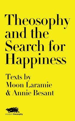 Theosophy and the Search for Happiness: Texts by Moon Laramie & Annie Besant by Annie Besant, Moon Laramie