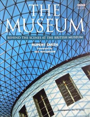 The Museum: Behind the Scenes at the British Museum by Neil MacGregor, Rupert Smith