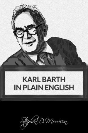 Karl Barth in Plain English by Stephen D. Morrison