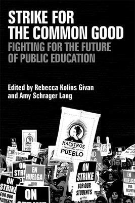 Strike for the Common Good: Fighting for the Future of Public Education by Rebecca Kolins Givan, Amy Schrager Lang