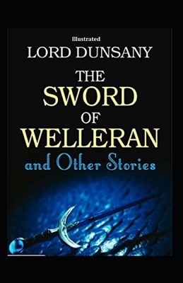 The Sword of Welleran and Other Stories (Illustrated) by Lord Dunsany