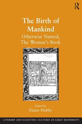 The Birth of Mankind: Otherwise Named, The Woman's Book by Elaine Hobby