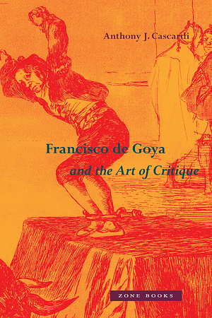 Francisco de Goya and the Art of Critique by Anthony J. Cascardi