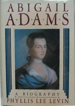 Abigail Adams: A biography by Phyllis Lee Levin, Phyllis Lee Levin