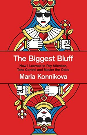 The Biggest Bluff: How I Learned to Pay Attention, Take Control and Win by Maria Konnikova
