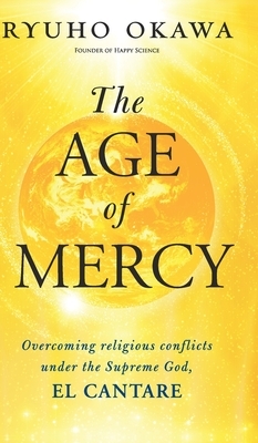 The Age of Mercy: Overcoming religious conflicts under the Supreme God, El Cantare by Ryuho Okawa