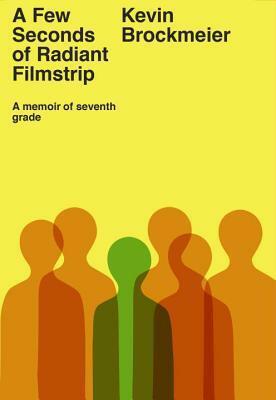 A Few Seconds of Radiant Filmstrip: A Memoir of Seventh Grade by Kevin Brockmeier
