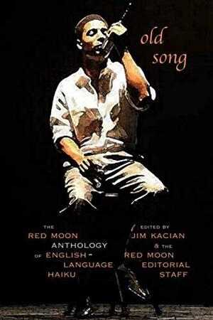 Old Song: The Red Moon Anthology of English-Language Haiku 2017 by Jim Kacian