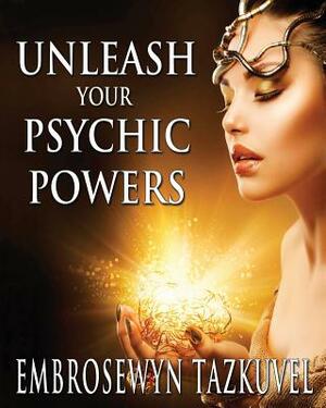 Unleash Your Psychic Powers by Embrosewyn Tazkuvel