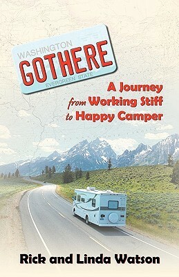 Gothere: A Journey from Working Stiff to Happy Camper by Linda Watson, Rick Watson