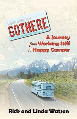 Gothere: A Journey from Working Stiff to Happy Camper by Rick Watson, Linda Watson