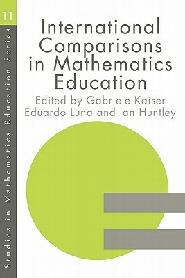 International Comparison in Mathematics Education by Gabriele Kaiser, Eduardo Luna, Ian Huntly