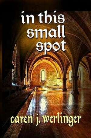 In This Small Spot by Caren J. Werlinger