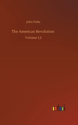 The American Revolution: Volume 1,2 by John Fiske