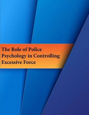 The Role of Police Psychology in Controlling Excessive Force by U. S. Department of Justice, National Institute of Justice