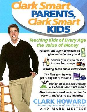 Clark Smart Parents, Clark Smart Kids: Teaching Kids of Every Age the Value of Money by Mark Meltzer, Clark Howard