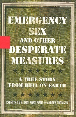 Emergency Sex and Other Desperate Measures: A True Story from Hell on Earth by Heidi Postlewait, Andrew Thomson, Kenneth Cain