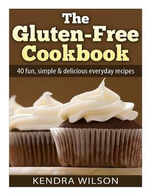 The Gluten-Free Cookbook: 40 Fun, Simple & Delicious Everyday Recipes by Kendra Wilson