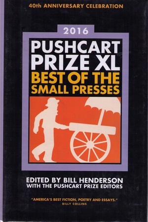 The Pushcart Prize XL: Best of the Small Presses 2016 Edition by Bill Henderson, The Pushcart Prize Editors