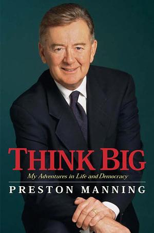 Think Big: Adventures in Life and Democracy by Preston Manning