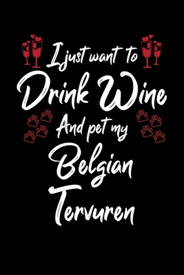 I Just Wanna Drink Wine And Pet My Belgian Tervuren by Hopeful Designs