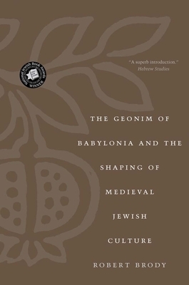 The Geonim of Babylonia and the Shaping of Medieval Jewish Culture by Robert Brody